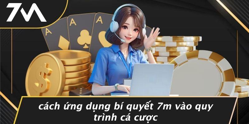 Cách Ứng Dụng Bí Quyết 7M Vào Quy Trình Cá Cược