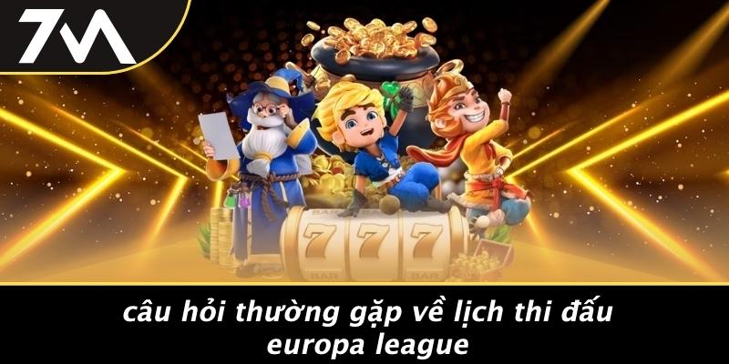 Câu Hỏi Thường Gặp Về Lịch Thi Đấu Europa League