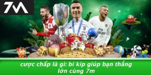 Cược Chấp Là Gì: Bí Kíp Giúp Bạn Thắng Lớn Cùng 7M