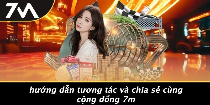Hướng Dẫn Tương Tác Và Chia Sẻ Cùng Cộng Đồng 7M