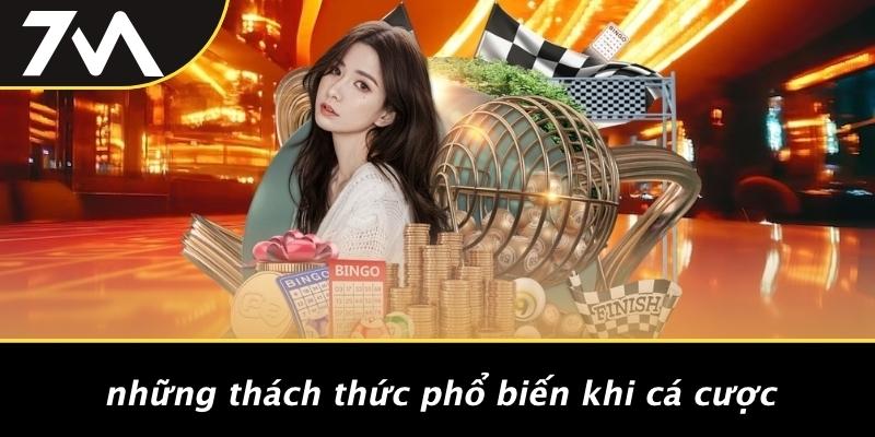 Những Thách Thức Phổ Biến Khi Cá Cược