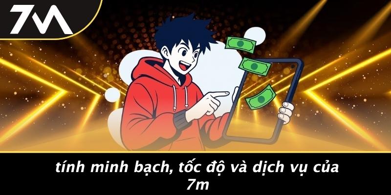 Tính Minh Bạch, Tốc Độ Và Dịch Vụ Của 7M