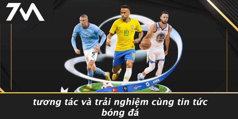 Tương Tác Và Trải Nghiệm Cùng Tin Tức Bóng Đá